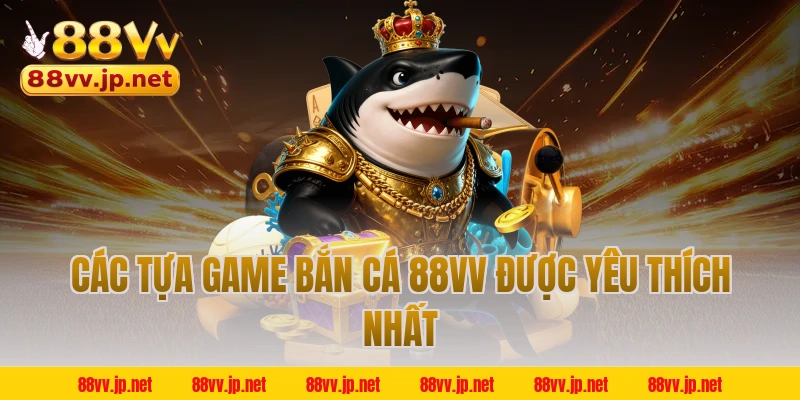 Các tựa game bắn cá 88VV được yêu thích nhất