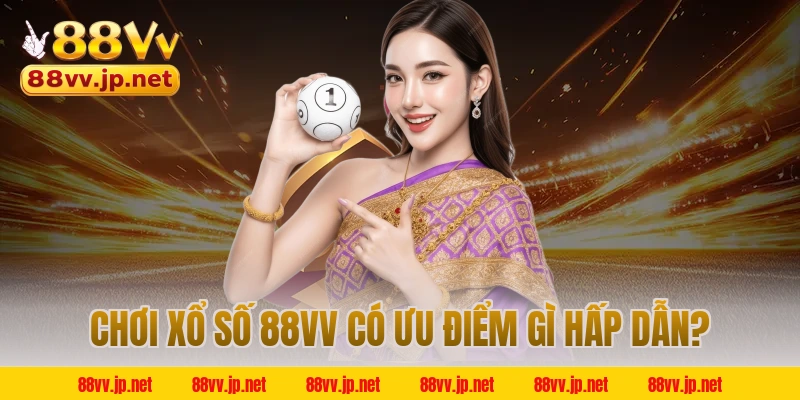 Chơi xổ số 88VV có ưu điểm gì hấp dẫn?